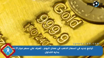 تراجع جديد في أسعار الذهب في عمان اليوم.. تعرف على سعر عيار 21 عند بداية التداول